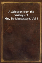 A Selection from the Writings of Guy De Maupassant, Vol. I