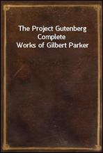 The Project Gutenberg Complete Works of Gilbert Parker