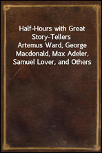 Half-Hours with Great Story-Tellers
Artemus Ward, George Macdonald, Max Adeler, Samuel Lover, and Others