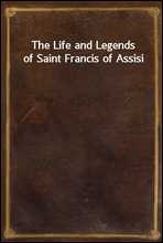 The Life and Legends of Saint Francis of Assisi