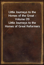 Little Journeys to the Homes of the Great - Volume 09
Little Journeys to the Homes of Great Reformers