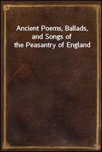 Ancient Poems, Ballads, and Songs of the Peasantry of England