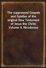 The suppressed Gospels and Epistles of the original New Testament of Jesus the Christ, Volume 4, Nicodemus