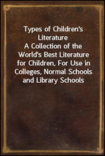 Types of Children's Literature
A Collection of the World's Best Literature for Children, For Use in Colleges, Normal Schools and Library Schools