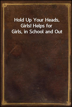 Hold Up Your Heads, Girls! Helps for Girls, in School and Out