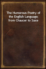 The Humorous Poetry of the English Language; from Chaucer to Saxe