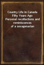 Country Life in Canada Fifty Years Ago
Personal recollections and reminiscences of a sexagenarian