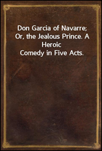 Don Garcia of Navarre; Or, the Jealous Prince. A Heroic Comedy in Five Acts.