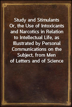 Study and Stimulants
Or, the Use of Intoxicants and Narcotics in Relation to Intellectual Life, as Illustrated by Personal Communications on the Subject, from Men of Letters and of Science