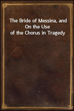 The Bride of Messina, and On the Use of the Chorus in Tragedy