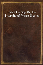 Pickle the Spy; Or, the Incognito of Prince Charles