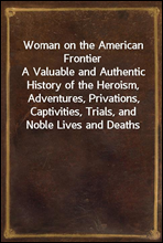 Woman on the American Frontier
A Valuable and Authentic History of the Heroism, Adventures, Privations, Captivities, Trials, and Noble Lives and Deaths of the 