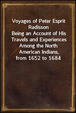 Voyages of Peter Esprit Radisson
Being an Account of His Travels and Experiences Among the North American Indians, from 1652 to 1684