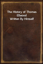 The History of Thomas Ellwood Written By Himself