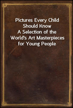 Pictures Every Child Should Know
A Selection of the World's Art Masterpieces for Young People