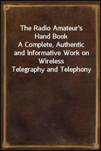 The Radio Amateur's Hand Book
A Complete, Authentic and Informative Work on Wireless Telegraphy and Telephony