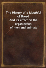 The History of a Mouthful of Bread
And its effect on the organization of men and animals