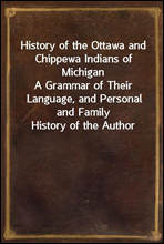 History of the Ottawa and Chippewa Indians of Michigan
A Grammar of Their Language, and Personal and Family History of the Author