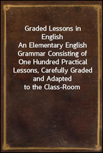 Graded Lessons in English
An Elementary English Grammar Consisting of One Hundred Practical Lessons, Carefully Graded and Adapted to the Class-Room