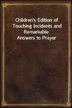 Children`s Edition of Touching Incidents and Remarkable Answers to Prayer