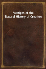 Vestiges of the Natural History of Creation