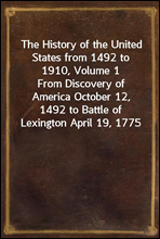 The History of the United States from 1492 to 1910, Volume 1
From Discovery of America October 12, 1492 to Battle of Lexington April 19, 1775