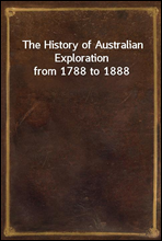 The History of Australian Exploration from 1788 to 1888