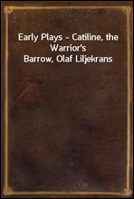 Early Plays - Catiline, the Warrior`s Barrow, Olaf Liljekrans