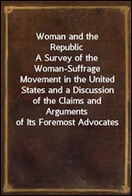 Woman and the Republic
A Survey of the Woman-Suffrage Movement in the United States and a Discussion of the Claims and Arguments of Its Foremost Advocates