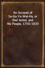 An Account of Sa-Go-Ye-Wat-Ha, or Red Jacket, and His People, 1750-1830