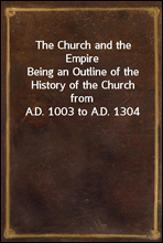 The Church and the Empire
Being an Outline of the History of the Church from A.D. 1003 to A.D. 1304