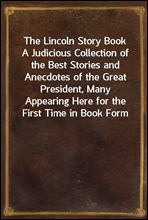 The Lincoln Story Book
A Judicious Collection of the Best Stories and Anecdotes of the Great President, Many Appearing Here for the First Time in Book Form