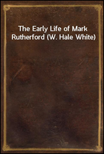 The Early Life of Mark Rutherford (W. Hale White)