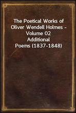 The Poetical Works of Oliver Wendell Holmes - Volume 02
Additional Poems (1837-1848)