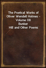 The Poetical Works of Oliver Wendell Holmes - Volume 08
Bunker Hill and Other Poems