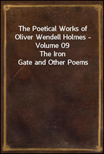 The Poetical Works of Oliver Wendell Holmes - Volume 09
The Iron Gate and Other Poems