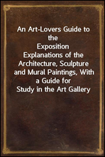 An Art-Lovers Guide to the Exposition
Explanations of the Architecture, Sculpture and Mural Paintings, With a Guide for Study in the Art Gallery