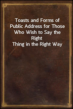 Toasts and Forms of Public Address for Those Who Wish to Say the Right Thing in the Right Way