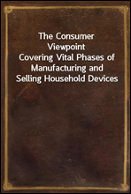 The Consumer Viewpoint
Covering Vital Phases of Manufacturing and Selling Household Devices