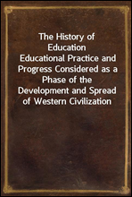 The History of Education
Educational Practice and Progress Considered as a Phase of the Development and Spread of Western Civilization