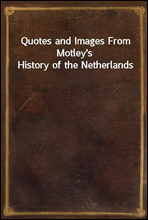 Quotes and Images From Motley's History of the Netherlands