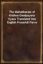 The Mahabharata of Krishna-Dwaipayana Vyasa Translated into English Prose
Adi Parva