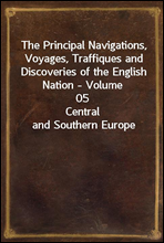 The Principal Navigations, Voyages, Traffiques and Discoveries of the English Nation - Volume 05
Central and Southern Europe