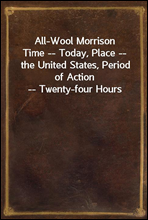 All-Wool Morrison
Time -- Today, Place -- the United States, Period of Action -- Twenty-four Hours