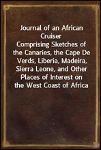 Journal of an African Cruiser
Comprising Sketches of the Canaries, the Cape De Verds, Liberia, Madeira, Sierra Leone, and Other Places of Interest on the West Coast of Africa