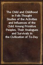 The Child and Childhood in Folk-Thought
Studies of the Activities and Influences of the Child Among Primitive Peoples, Their Analogues and Survivals in the Civilization of To-Day