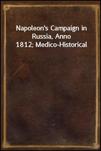 Napoleon's Campaign in Russia, Anno 1812; Medico-Historical