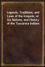 Legends, Traditions, and Laws of the Iroquois, or Six Nations, and History of the Tuscarora Indians