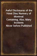 Awful Disclosures of the Hotel Dieu Nunnery of Montreal
Containing, Also, Many Incidents Never before Published