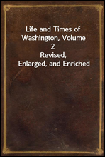 Life and Times of Washington, Volume 2
Revised, Enlarged, and Enriched